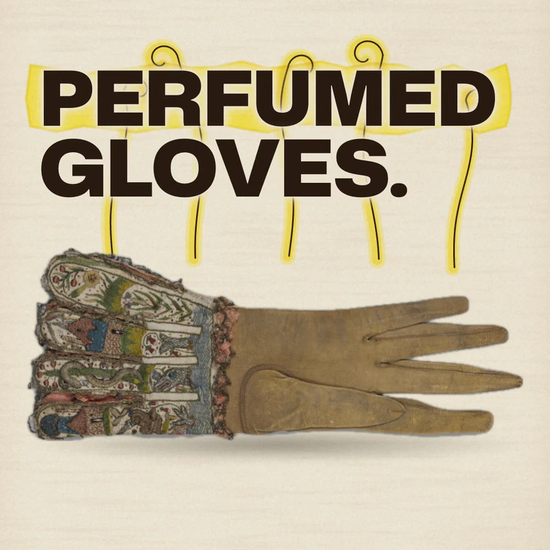 Our Eau Facts frame with the words Perfumed gloves over a leather glove of about 1600 with an embroidered cuff (The Metropolitan Museum of Art, 53.134; its record does not say whether it was perfumed)